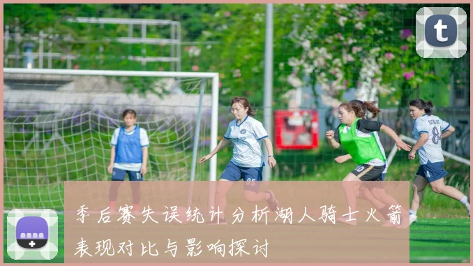 季后赛失误统计分析湖人骑士火箭表现对比与影响探讨