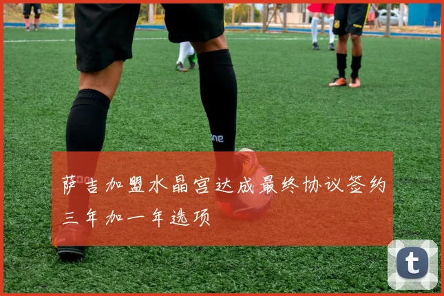 萨吉加盟水晶宫达成最终协议签约三年加一年选项