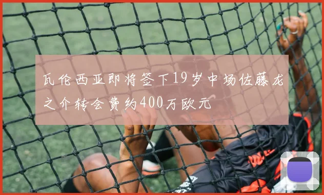 瓦伦西亚即将签下19岁中场佐藤龙之介转会费约400万欧元