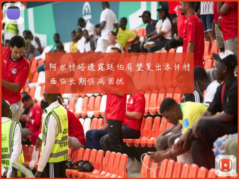阿尔特塔透露廷伯有望复出本怀特面临长期伤病困扰